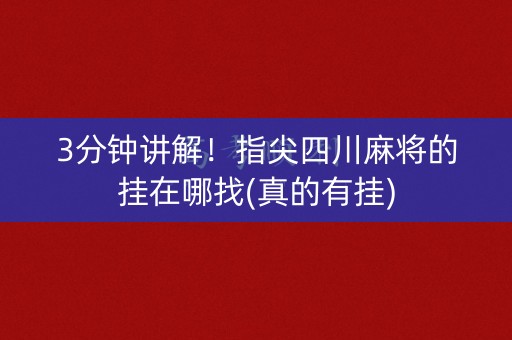 3分钟讲解！指尖四川麻将的挂在哪找(真的有挂)