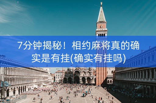 7分钟揭秘！相约麻将真的确实是有挂(确实有挂吗)