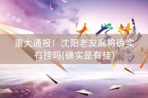 重大通报！沈阳老友麻将确实有挂吗(确实是有挂)