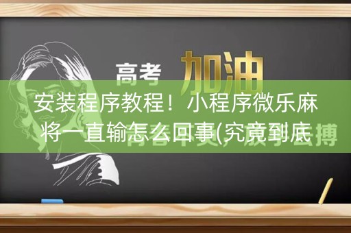 安装程序教程！小程序微乐麻将一直输怎么回事(究竟到底有挂吗)