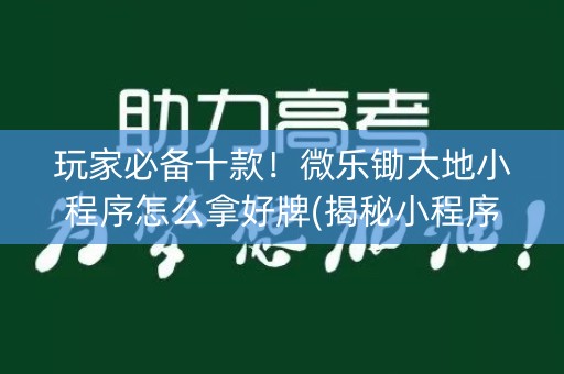 玩家必备十款！微乐锄大地小程序怎么拿好牌(揭秘小程序插件免费)