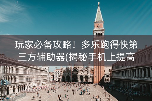 玩家必备攻略！多乐跑得快第三方辅助器(揭秘手机上提高赢的概率)
