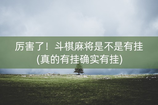 厉害了！斗棋麻将是不是有挂(真的有挂确实有挂)