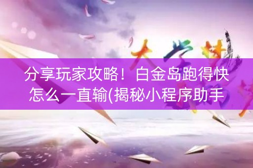 分享玩家攻略！白金岛跑得快怎么一直输(揭秘小程序助手软件)