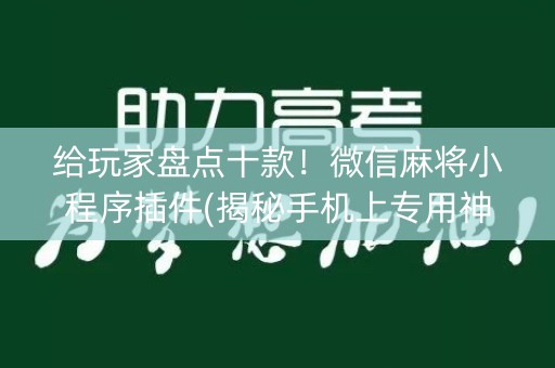 给玩家盘点十款！微信麻将小程序插件(揭秘手机上专用神器下载)