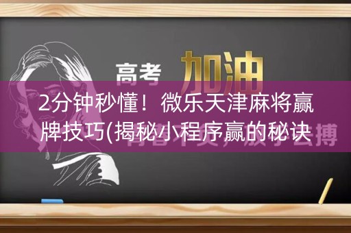 2分钟秒懂！微乐天津麻将赢牌技巧(揭秘小程序赢的秘诀)