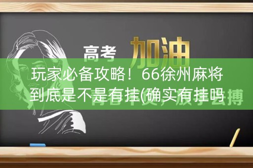 玩家必备攻略！66徐州麻将到底是不是有挂(确实有挂吗)