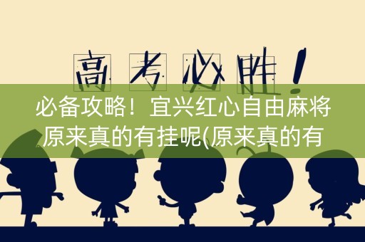必备攻略！宜兴红心自由麻将原来真的有挂呢(原来真的有挂)