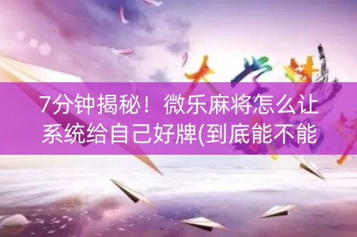 7分钟揭秘！微乐麻将怎么让系统给自己好牌(到底能不能开挂)