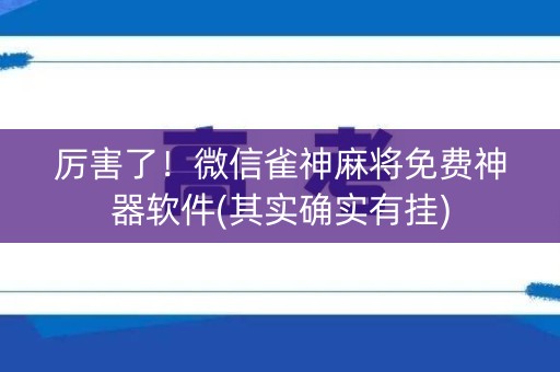 厉害了！微信雀神麻将免费神器软件(其实确实有挂)