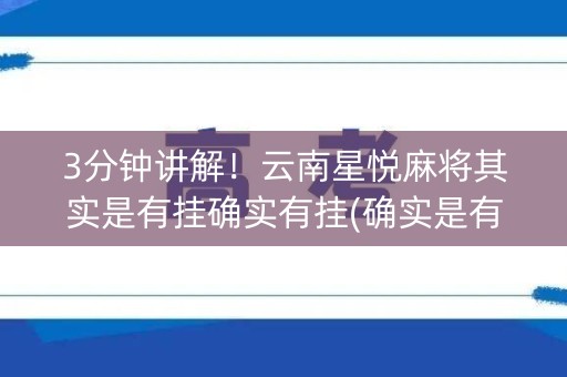3分钟讲解！云南星悦麻将其实是有挂确实有挂(确实是有挂)