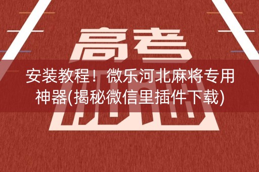 安装教程！微乐河北麻将专用神器(揭秘微信里插件下载)
