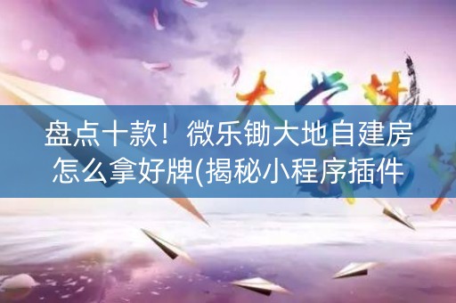盘点十款！微乐锄大地自建房怎么拿好牌(揭秘小程序插件免费)