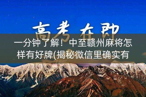 一分钟了解！中至赣州麻将怎样有好牌(揭秘微信里确实有猫腻)