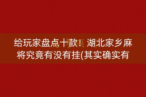 给玩家盘点十款！湖北家乡麻将究竟有没有挂(其实确实有挂)