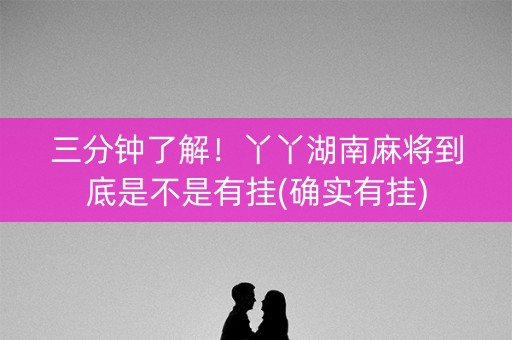 三分钟了解！丫丫湖南麻将到底是不是有挂(确实有挂)
