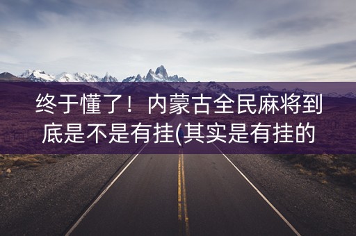 终于懂了！内蒙古全民麻将到底是不是有挂(其实是有挂的)