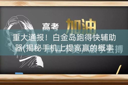 重大通报！白金岛跑得快辅助器(揭秘手机上提高赢的概率)