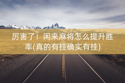 厉害了！闲来麻将怎么提升胜率(真的有挂确实有挂)