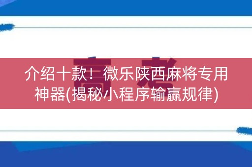 介绍十款！微乐陕西麻将专用神器(揭秘小程序输赢规律)