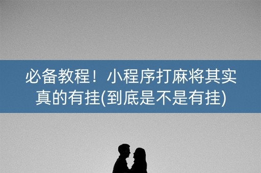 必备教程！小程序打麻将其实真的有挂(到底是不是有挂)