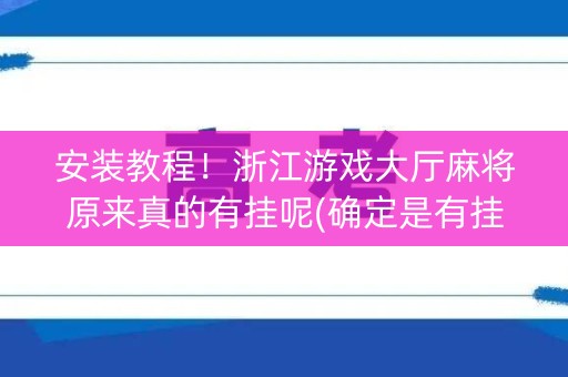 安装教程！浙江游戏大厅麻将原来真的有挂呢(确定是有挂)