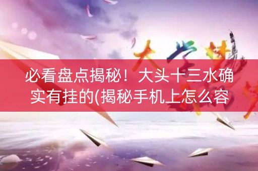 必看盘点揭秘！大头十三水确实有挂的(揭秘手机上怎么容易赢)