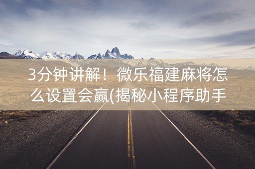 3分钟讲解！微乐福建麻将怎么设置会赢(揭秘小程序助手软件)