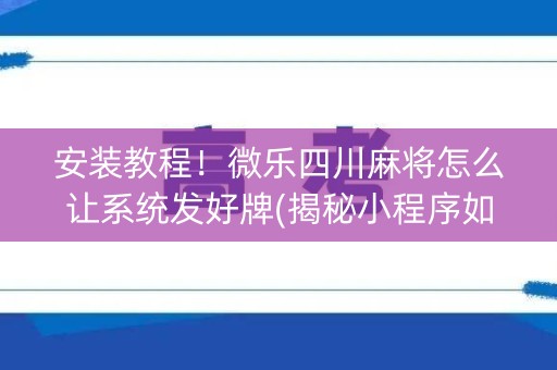 安装教程！微乐四川麻将怎么让系统发好牌(揭秘小程序如何让牌变好)
