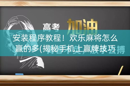安装程序教程！欢乐麻将怎么赢的多(揭秘手机上赢牌技巧)