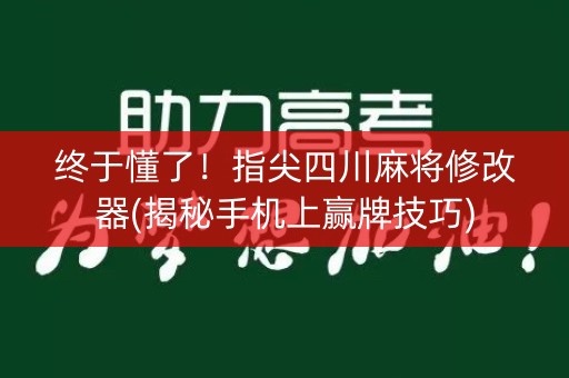 终于懂了！指尖四川麻将修改器(揭秘手机上赢牌技巧)