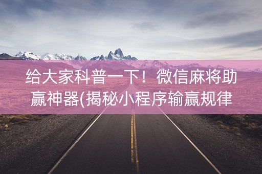 给大家科普一下！微信麻将助赢神器(揭秘小程序输赢规律)