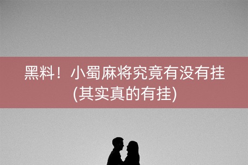 黑料！小蜀麻将究竟有没有挂(其实真的有挂)