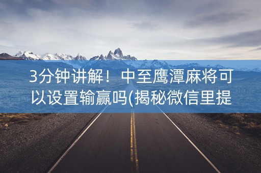 3分钟讲解！中至鹰潭麻将可以设置输赢吗(揭秘微信里提高胜率)