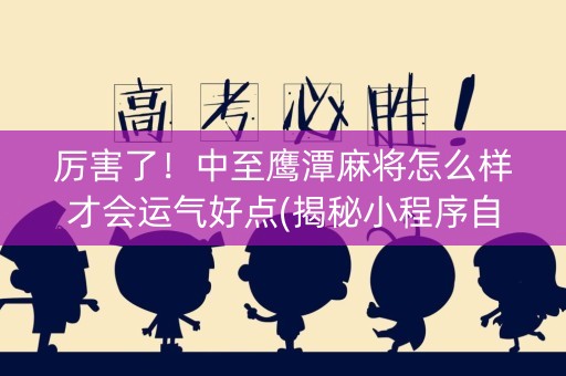 厉害了！中至鹰潭麻将怎么样才会运气好点(揭秘小程序自建房怎么赢)