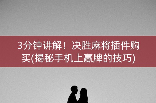 3分钟讲解！决胜麻将插件购买(揭秘手机上赢牌的技巧)