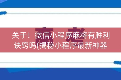 关于！微信小程序麻将有胜利诀窍吗(揭秘小程序最新神器下载)