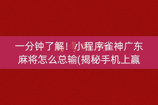一分钟了解！小程序雀神广东麻将怎么总输(揭秘手机上赢的诀窍)