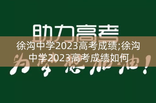 徐沟中学2023高考成绩;徐沟中学2023高考成绩如何
