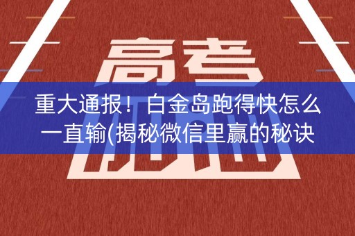 重大通报！白金岛跑得快怎么一直输(揭秘微信里赢的秘诀)
