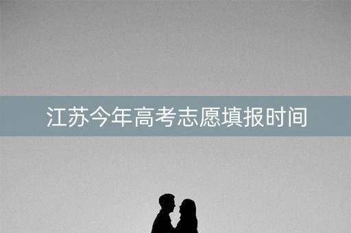 江苏今年高考志愿填报时间