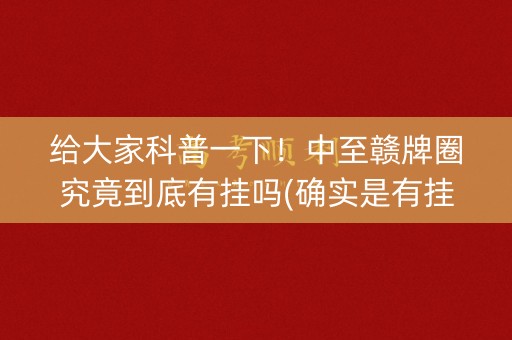 给大家科普一下！中至赣牌圈究竟到底有挂吗(确实是有挂)