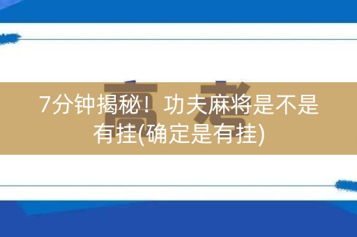 7分钟揭秘！功夫麻将是不是有挂(确定是有挂)
