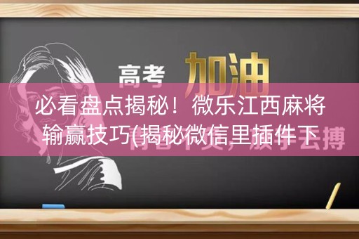 必看盘点揭秘！微乐江西麻将输赢技巧(揭秘微信里插件下载)