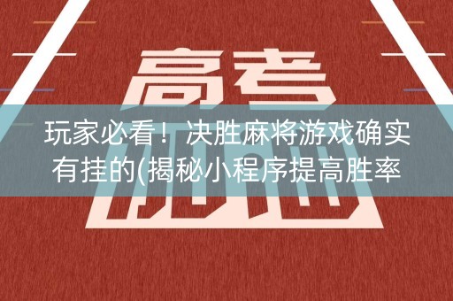 玩家必看！决胜麻将游戏确实有挂的(揭秘小程序提高胜率)