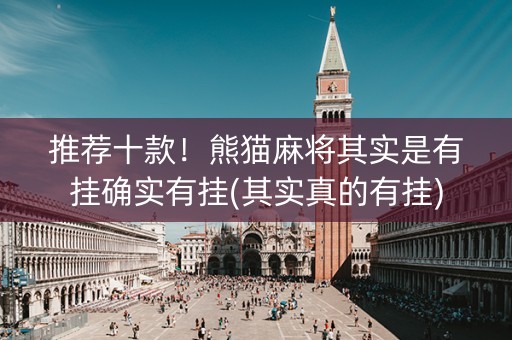 推荐十款！熊猫麻将其实是有挂确实有挂(其实真的有挂)