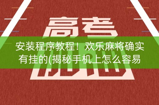 安装程序教程！欢乐麻将确实有挂的(揭秘手机上怎么容易赢)