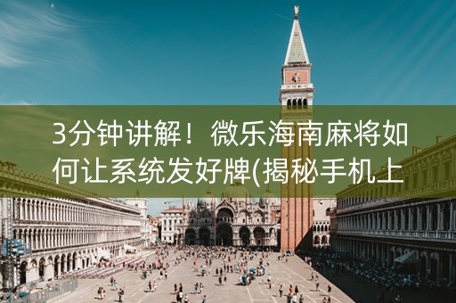 3分钟讲解！微乐海南麻将如何让系统发好牌(揭秘手机上怎么容易赢)