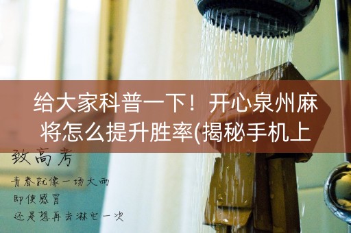 给大家科普一下！开心泉州麻将怎么提升胜率(揭秘手机上赢牌的技巧)