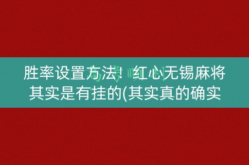 胜率设置方法！红心无锡麻将其实是有挂的(其实真的确实有挂)